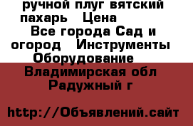 ручной плуг вятский пахарь › Цена ­ 2 000 - Все города Сад и огород » Инструменты. Оборудование   . Владимирская обл.,Радужный г.